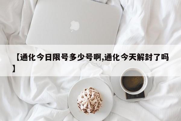 【通化今日限号多少号啊,通化今天解封了吗】