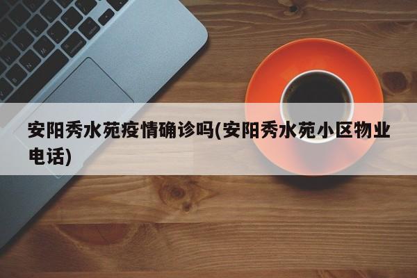 安阳秀水苑疫情确诊吗(安阳秀水苑小区物业电话)
