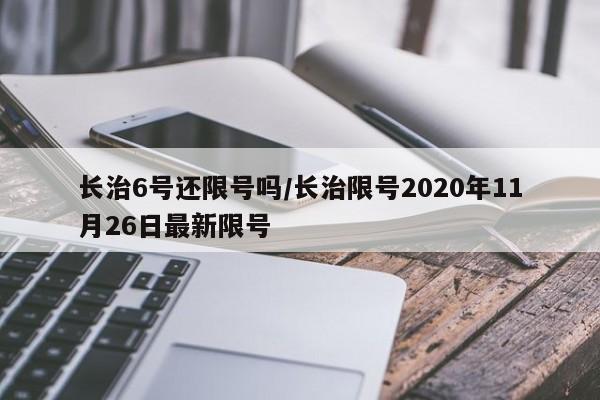 长治6号还限号吗/长治限号2020年11月26日最新限号