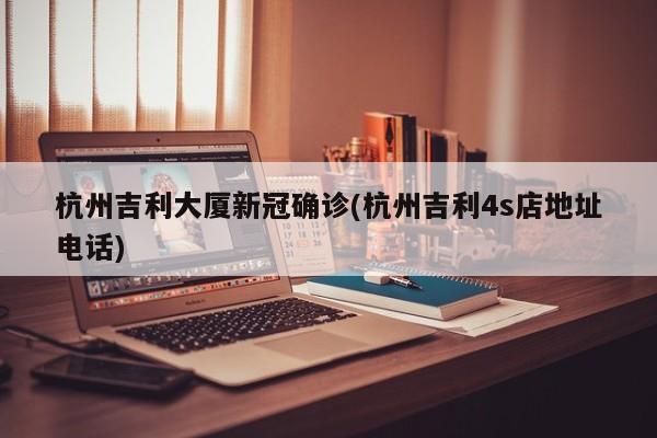 杭州吉利大厦新冠确诊(杭州吉利4s店地址电话)