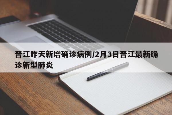 晋江昨天新增确诊病例/2月3日晋江最新确诊新型肺炎