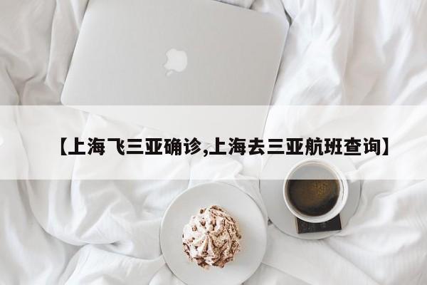 【上海飞三亚确诊,上海去三亚航班查询】