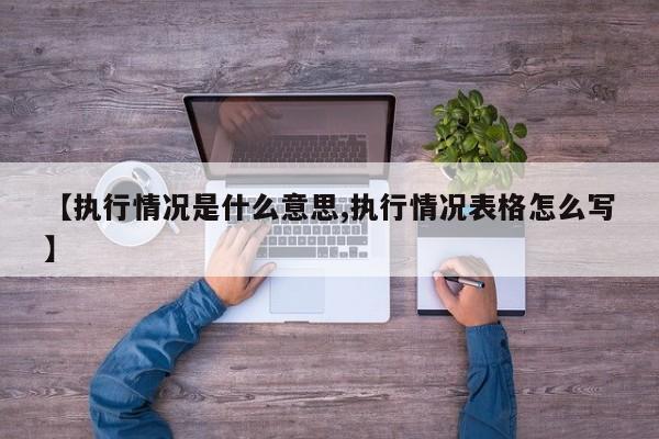 【执行情况是什么意思,执行情况表格怎么写】