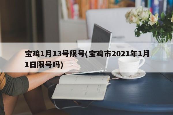宝鸡1月13号限号(宝鸡市2021年1月1日限号吗)