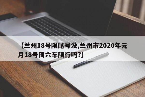 【兰州18号限尾号没,兰州市2020年元月18号周六车限行吗?】
