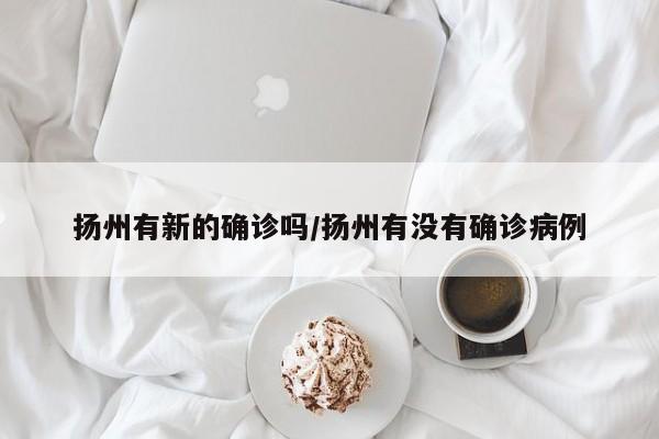 扬州有新的确诊吗/扬州有没有确诊病例