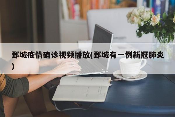 鄄城疫情确诊视频播放(鄄城有一例新冠肺炎)