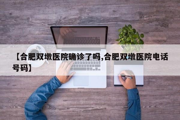 【合肥双墩医院确诊了吗,合肥双墩医院电话号码】