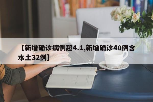 【新增确诊病例超4.1,新增确诊40例含本土32例】