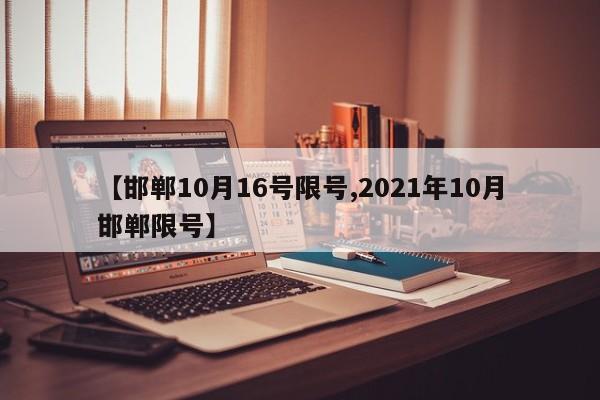【邯郸10月16号限号,2021年10月邯郸限号】