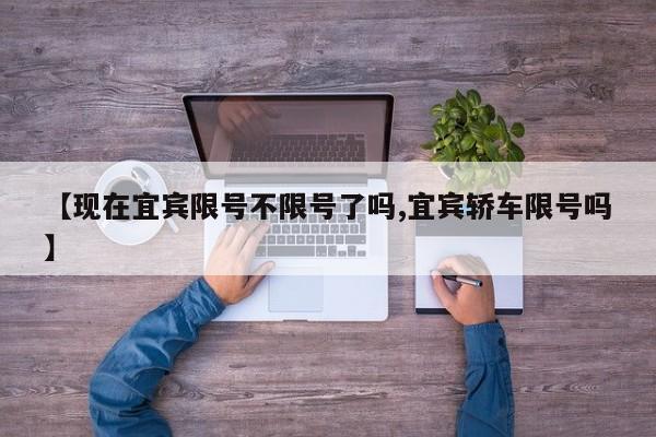 【现在宜宾限号不限号了吗,宜宾轿车限号吗】