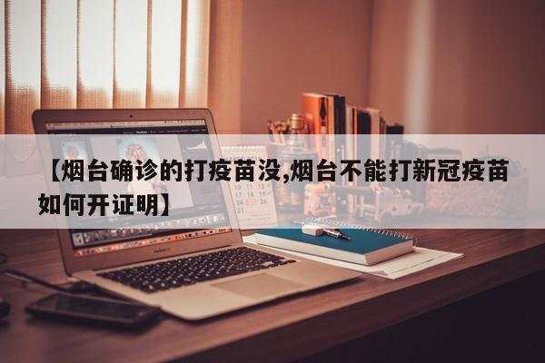 【烟台确诊的打疫苗没,烟台不能打新冠疫苗如何开证明】