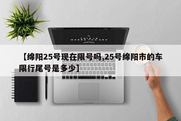 【绵阳25号现在限号吗,25号绵阳市的车限行尾号是多少】