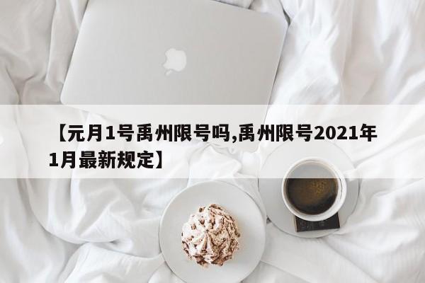 【元月1号禹州限号吗,禹州限号2021年1月最新规定】