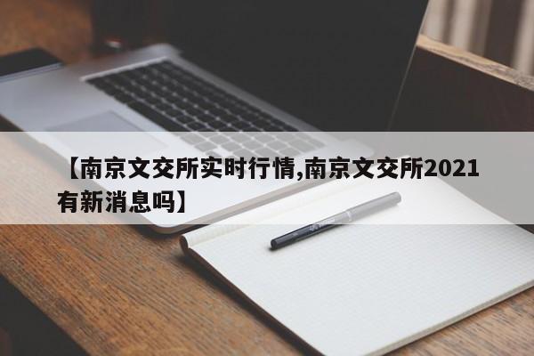 【南京文交所实时行情,南京文交所2021有新消息吗】