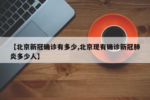【北京新冠确诊有多少,北京现有确诊新冠肺炎多少人】