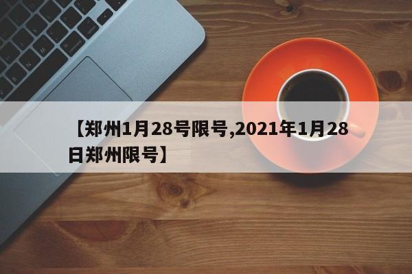 【郑州1月28号限号,2021年1月28日郑州限号】
