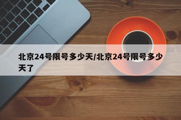 北京24号限号多少天/北京24号限号多少天了