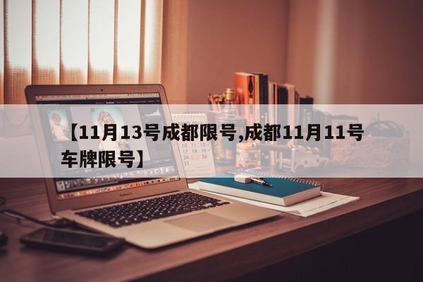 【11月13号成都限号,成都11月11号车牌限号】