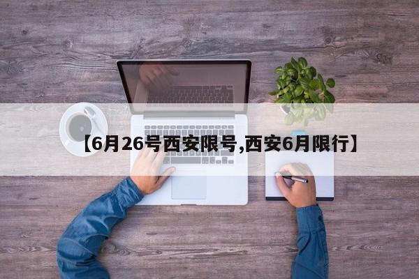 【6月26号西安限号,西安6月限行】