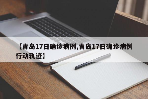 【青岛17日确诊病例,青岛17日确诊病例行动轨迹】