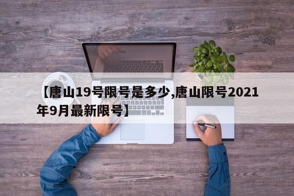 【唐山19号限号是多少,唐山限号2021年9月最新限号】