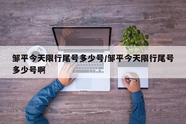 邹平今天限行尾号多少号/邹平今天限行尾号多少号啊