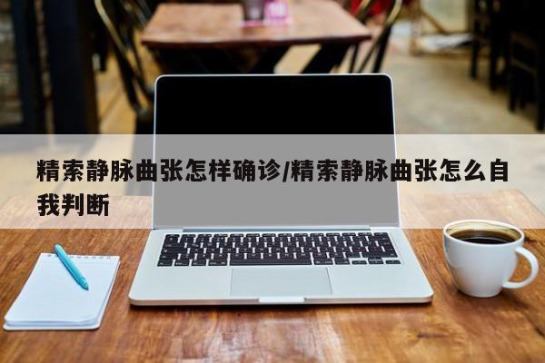 精索静脉曲张怎样确诊/精索静脉曲张怎么自我判断