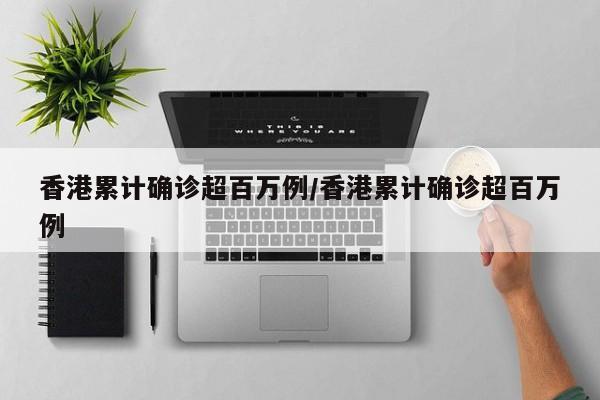 香港累计确诊超百万例/香港累计确诊超百万例