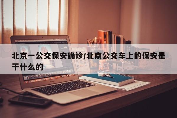 北京一公交保安确诊/北京公交车上的保安是干什么的