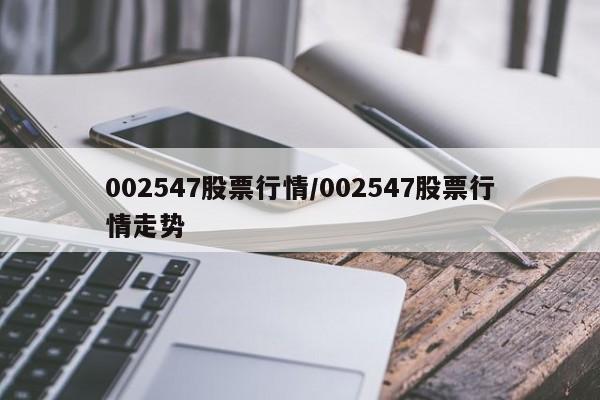 002547股票行情/002547股票行情走势