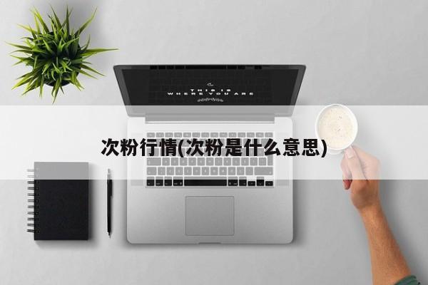 次粉行情(次粉是什么意思)