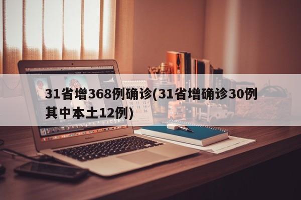 31省增368例确诊(31省增确诊30例其中本土12例)
