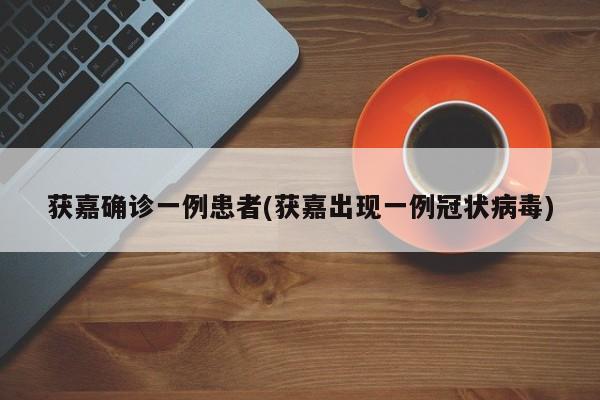 获嘉确诊一例患者(获嘉出现一例冠状病毒)