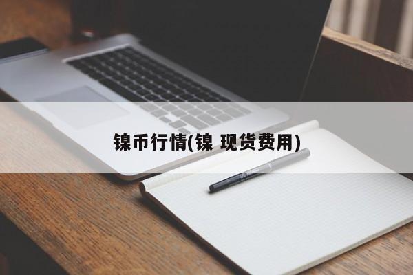 镍币行情(镍 现货费用)