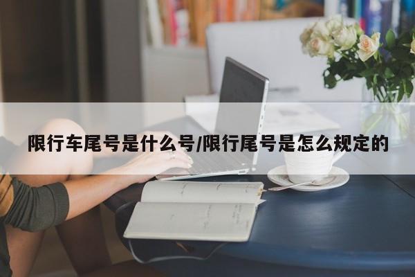 限行车尾号是什么号/限行尾号是怎么规定的