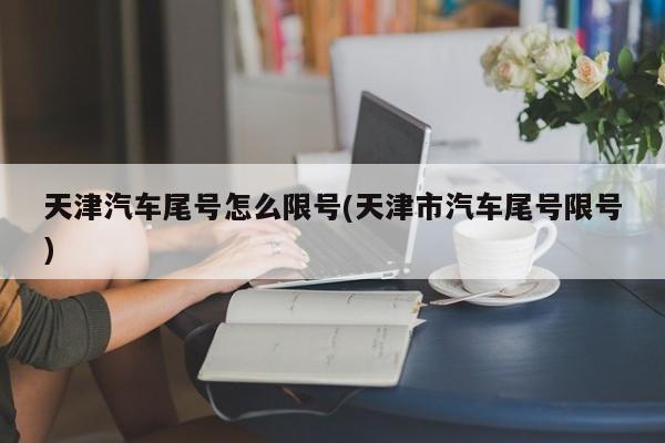 天津汽车尾号怎么限号(天津市汽车尾号限号)