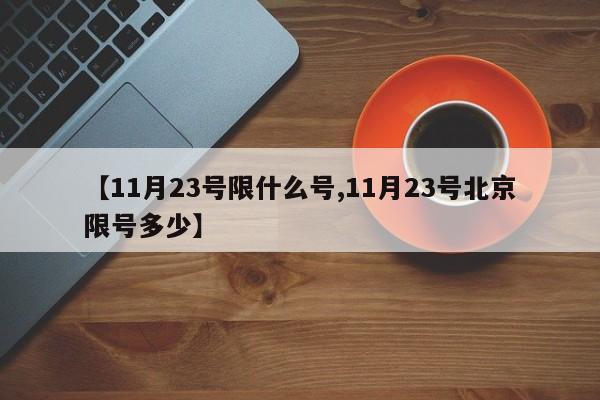 【11月23号限什么号,11月23号北京限号多少】