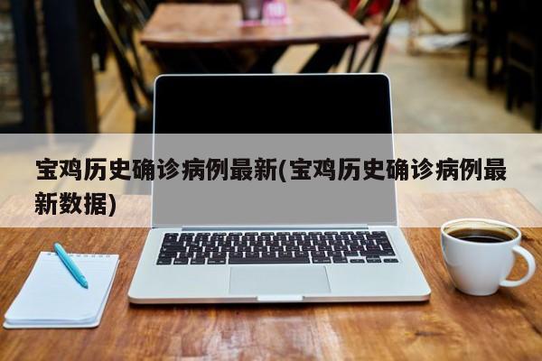 宝鸡历史确诊病例最新(宝鸡历史确诊病例最新数据)