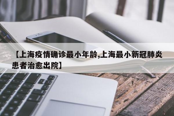 【上海疫情确诊最小年龄,上海最小新冠肺炎患者治愈出院】