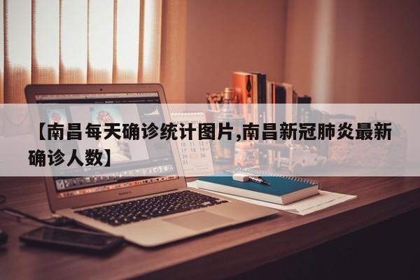 【南昌每天确诊统计图片,南昌新冠肺炎最新确诊人数】