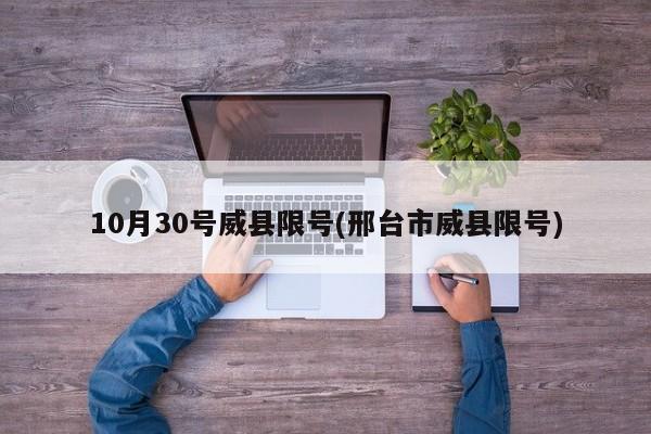 10月30号威县限号(邢台市威县限号)