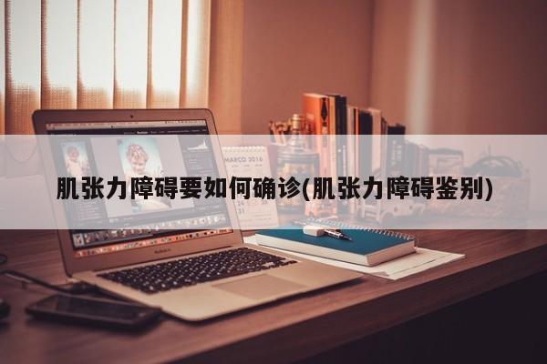 肌张力障碍要如何确诊(肌张力障碍鉴别)