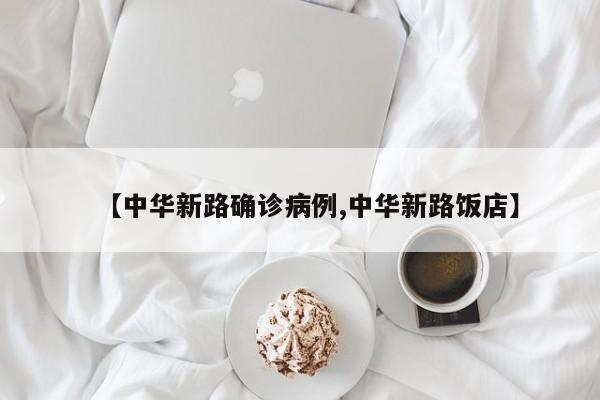 【中华新路确诊病例,中华新路饭店】