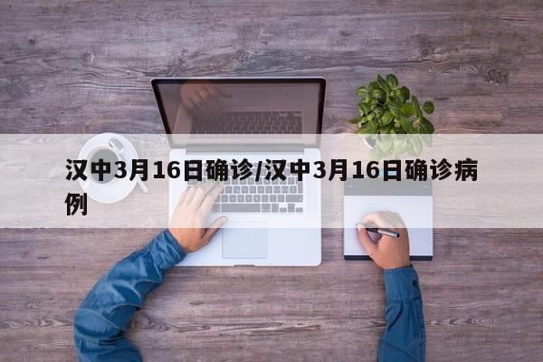 汉中3月16日确诊/汉中3月16日确诊病例