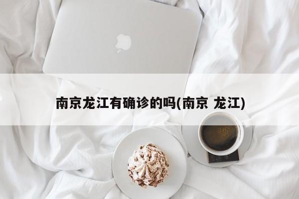 南京龙江有确诊的吗(南京 龙江)