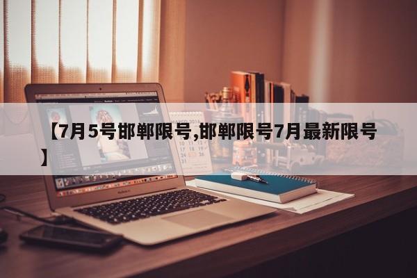 【7月5号邯郸限号,邯郸限号7月最新限号】