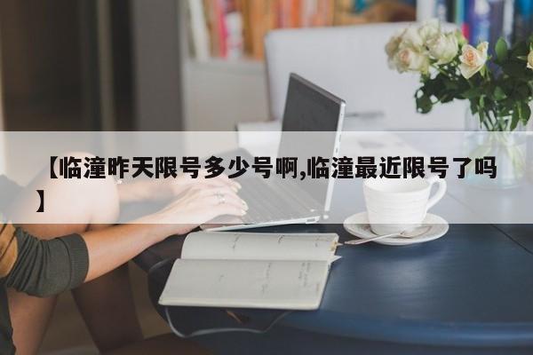 【临潼昨天限号多少号啊,临潼最近限号了吗】
