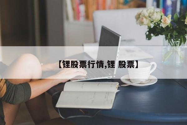 【锂股票行情,锂 股票】