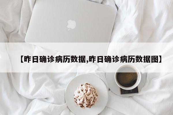 【昨日确诊病历数据,昨日确诊病历数据图】